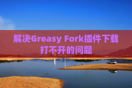 解决Greasy Fork插件下载打不开的问题